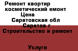 Ремонт квортир           косметический емонт › Цена ­ 1 000 - Саратовская обл., Саратов г. Строительство и ремонт » Услуги   